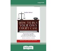How To Run Your Own Court Case: A practical Guide to Representing Yourself in Australian Courts and Tribunals: Non-Criminal Cases: A Practical Guide to Representing Yourself in Non-Criminal Cases