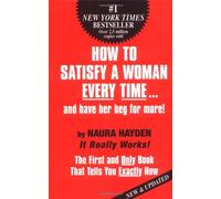 How to Satisfy a Woman Every Time...and Have Her Beg for More!