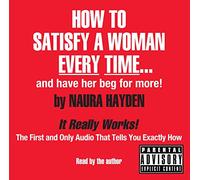 How to Satisfy a Woman Every Time: And Have Her Beg for More!