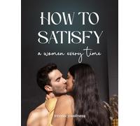 HOW TO SATISFY A WOMAN EVERY TIME: BEG FOR MORE!