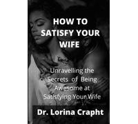 HOW TO SATISFY YOUR WIFE: Unravelling the Secrets of Being Awesome at Satisfying Your Wife