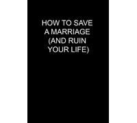 How To Save A Marriage (And Ruin Your Life)