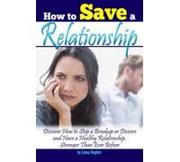 How to Save a Relationship: Discover How to Stop a Breakup or Divorce and Have a Healthy Relationship, Stronger than Ever Before