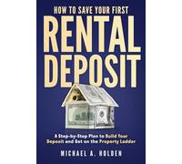 How to Save for Your First Rental Deposit: A Step-by-Step Plan to Build Your Deposit and Get on the Property Ladder (The Smart Start Property Series)