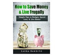 How to Save Money & Live Frugally: Simple Tips to Budget, Spend Less, & Live Better