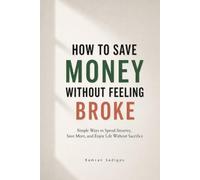 How to Save Money Without Feeling Broke: Simple Ways to Spend Smarter, Save More, and Enjoy Life Without Sacrifice
