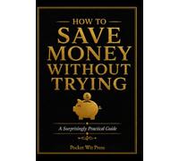 How to Save Money Without Trying: One Habit at a Time (Money Collection)