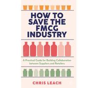 How to Save the FMCG Industry : A Practical Guide for Building Collaboration between Suppliers and Retailers