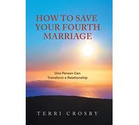 How to Save Your Fourth Marriage: One Person Can Transform a Relationship