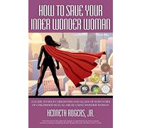 How to Save Your Inner Wonder Woman: A Guide to Help Caregivers and Allies of Survivors of Childhood Sexual Abuse Using Wonder Woman