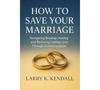 How to Save Your Marriage: Navigating Breakup Healing and Restoring Lasting Love Through Communication