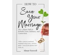 How to Save Your Marriage: The 5-Phase Path to Rebuild Trust, Intimacy, and Connection: Follow a Proven Emotional Roadmap to Heal, Grow, and Love Again-Even if Your Partner Isn’t Ready Yet