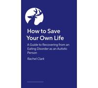 How to Save Your Own Life : A guide to recovering from an eating disorder as an autistic person