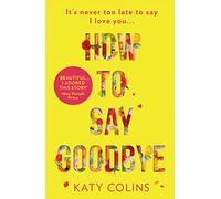 How to Say Goodbye: An emotional and uplifting new book about love, friendship and letting go for 2019