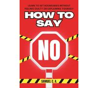How to Say NO: Learn to Set Boundaries Without Feeling Guilty or Explaining Yourself (Self-help and personal development books)