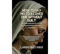 How to Say No to a Loved One Without Guilt: A Compassionate Guide to Boundaries and Self-Respect: Learn to Communicate Your Limits, Preserve Relationships, and Protect Your Energy with Confidence
