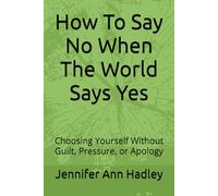 How To Say No When The World Says Yes: Choosing Yourself Without Guilt, Pressure, or Apology