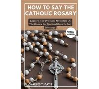 HOW TO SAY THE CATHOLIC ROSARY: Explore The Profound Mysteries Of The Rosary For Spiritual Growth And Blessings