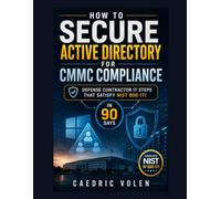 How to Secure Active Directory for CMMC Compliance : Defense Contractor IT Steps That Satisfy NIST 800-171 in 90 Days