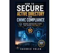 How to Secure Active Directory for CMMC Compliance : Defense Contractor IT Steps That Satisfy NIST 800-171 in 90 Days