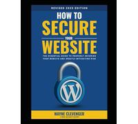 How to Secure Your Website: The Essential Guide to Properly Securing Your Website and Greatly Mitigating Risk