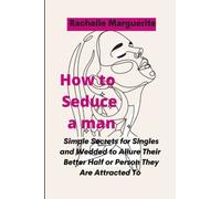 How to seduce a man: Simple Secrets for Singles/ Wedded to Allure Their Better Half or Person They Are Attracted To