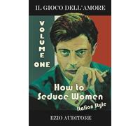 How To Seduce Women Italian Style: Il Gioco Dell'Amore: Volume 1