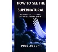 How to see the Supernatural: Powerful Prayers that opens the Unseen Realm