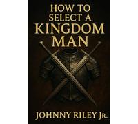How to Select a Kingdom Man: Discerning the Right Man for God’s Purpose in Your Life