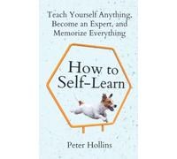 How to Self-Learn: Teach Yourself Anything, Become an Expert, and Memorize Everything (Learning how to Learn)
