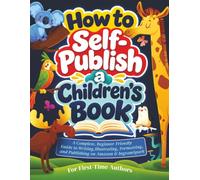 How to Self-Publish a Children's Book: A Step-by-Step Guide to Writing, Illustrating, and Publishing on Amazon KDP & IngramSpark for First-Time Authors