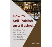 How to Self-Publish on a Budget: Everything You Need to Write, Edit, And Launch Your Book for Little or No Cost
