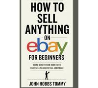 How To Sell Anything on eBay for Beginners: Make Money from Home with eBay Selling and Retail Arbitrage