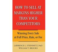 How to Sell at Margins Higher Than Your Competitors: Winning Every Sale at Full Price, Rate, or Fee