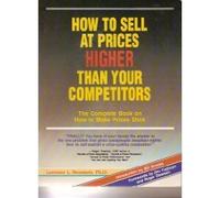 How to Sell at Prices Higher Than Your Competitors: The Complete Book on How to Make Your Prices Stick
