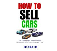 How to Sell Cars: The Ultimate Sales Training for Sales Professionals to Sell More, Better, and Faster (Sales Training series)