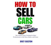 How to Sell Cars: The Ultimate Sales Training for Sales Professionals to Sell More, Better, and Faster (Sales Training series)