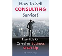How To Sell Consulting Service?: Essentials On Consulting Business Start Up