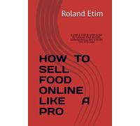 HOW TO SELL FOOD ONLINE LIKE A PRO: A SIMPLE STEP-BY-STEP GUIDE TO TURNING YOUR RECIPES, COOKING SKILLS, AND KITCHEN TIPS INTO CASH