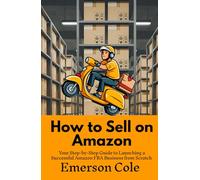 How to Sell on Amazon: Your Step-by-Step Guide to Launching a Successful Amazon FBA Business from Scratch