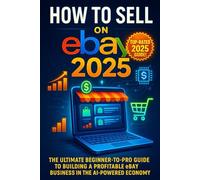 How to Sell on eBay 2025: The Ultimate Beginner-to-Pro Guide to Building a Profitable eBay Business in the AI-Powered Economy