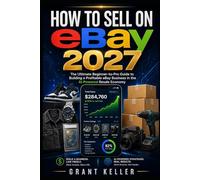 How to Sell on eBay 2027: The Ultimate Beginner-to-Pro Guide to Building a Profitable eBay Business in the AI-Powered Resale Economy