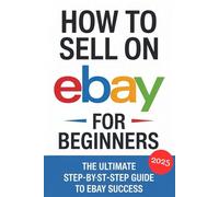 How to Sell on eBay for Beginners 2025: The Ultimate Step-by-Step Guide to eBay Success