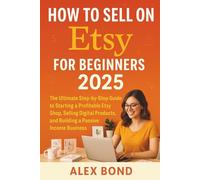 How to Sell on Etsy for Beginners 2025: The Ultimate Step-by-Step Guide to Starting a Profitable Etsy Shop, Selling Digital Products, and Building a Passive Income Business