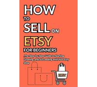 How to Sell on Etsy for Beginners: The Step-by-Step Guide to Starting, Growing, and Succeeding with Your Etsy Shop