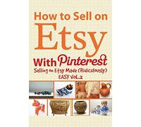 How to Sell on Etsy With Pinterest: Selling on Etsy Made Ridiculously Easy Vol.2
