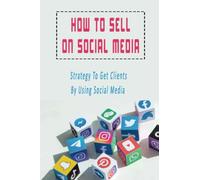 How To Sell On Social Media: Strategy To Get Clients By Using Social Media