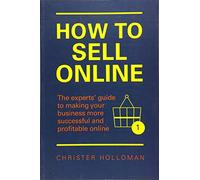 How to Sell Online: The experts¿ guide to making your business more successful and profitable online