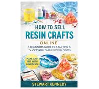 How to Sell Resin Crafts Online: A Practical Guide to Building, Marketing and Growing a Profitable Resin Craft Business (Essential Guides to Crafts ... and Essential Skills for Everyday Makers)