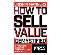 How to Sell Value - Demystified : A Practical Guide for Communications Agencies